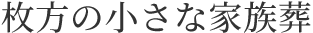 枚方の葬儀・斎場なら | 枚方の小さな家族葬